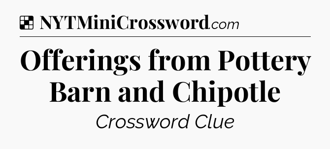 Solution: Offerings from Pottery Barn and Chipotle - NYT Crossword