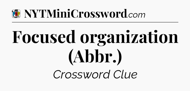Focused organization (Abbr.) Crossword Clue