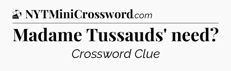 Madame Tussauds' need - Daily Themed Classic Crossword