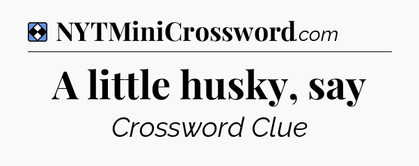 Solution: A little husky, say - NYT Mini Crossword