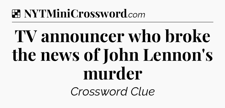 Solution: TV announcer who broke the news of John Lennon's murder - NYT Crossword