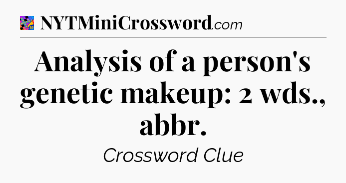 Analysis of a person's genetic makeup: 2 wds., abbr Crossword Clue