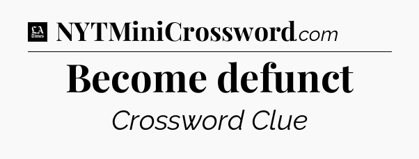 Become defunct - LA Times Crossword