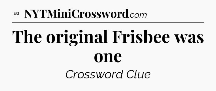 The original Frisbee was one - WSJ Crossword