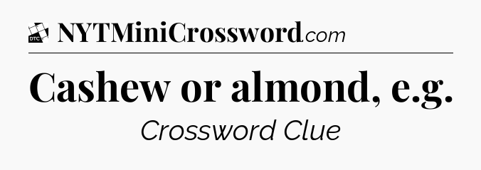 Cashew or almond, e.g - Daily Themed Mini Crossword