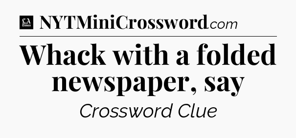 Whack with a folded newspaper, say - LA Times Crossword