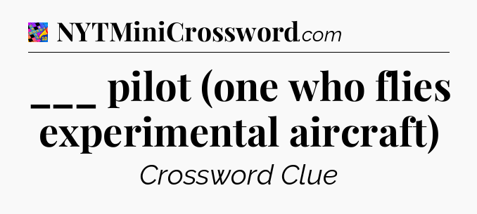 ___ pilot (one who flies experimental aircraft) Crossword Clue