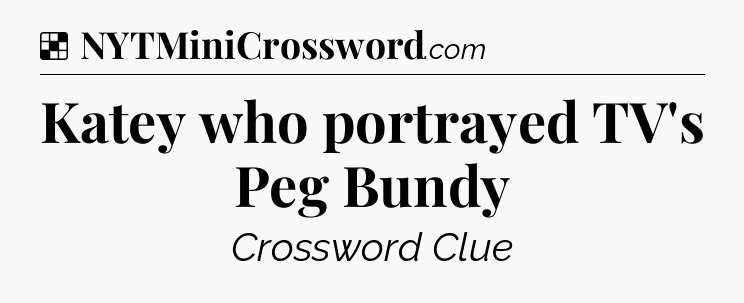 Solution: Katey who portrayed TV's Peg Bundy - NYT Crossword
