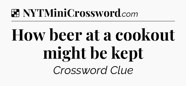 Solution: How beer at a cookout might be kept - NYT Crossword