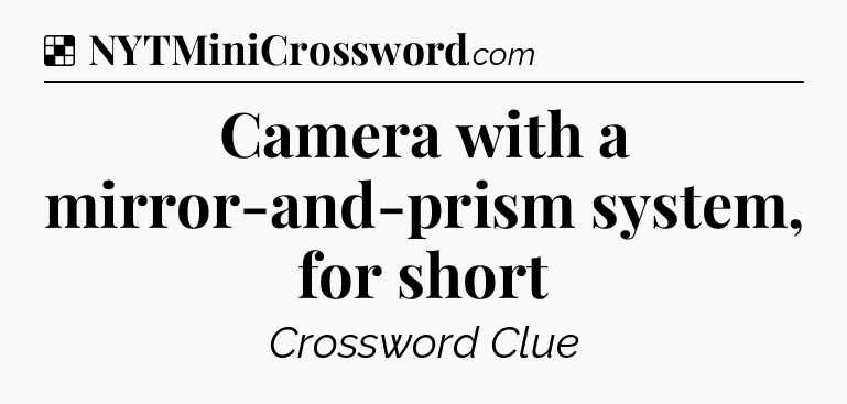 Solution: Camera with a mirror-and-prism system, for short - NYT Crossword