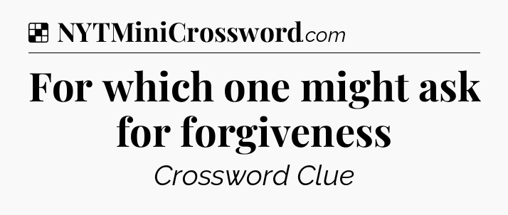 Solution: For which one might ask for forgiveness - NYT Crossword
