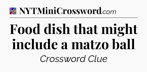 Food dish that might include a matzo ball Crossword Clue