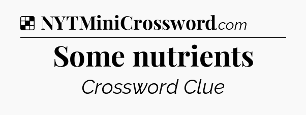 Solution: Some nutrients - NYT Crossword