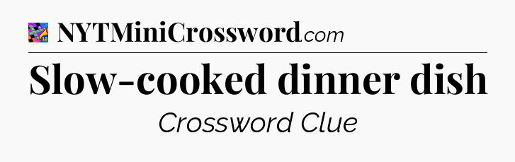 Slow-cooked dinner dish Crossword Clue