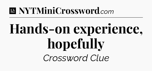 Hands-on experience, hopefully - LA Times Crossword