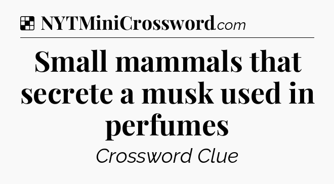 Solution: Small mammals that secrete a musk used in perfumes - NYT Crossword