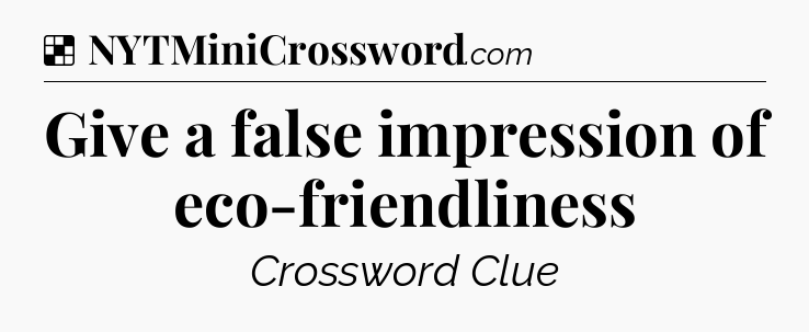 Solution: Give a false impression of eco-friendliness - NYT Crossword