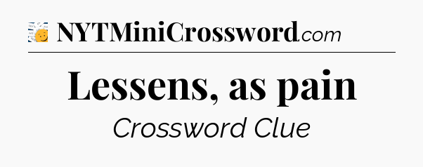 Lessens, as pain - 7 Little Words