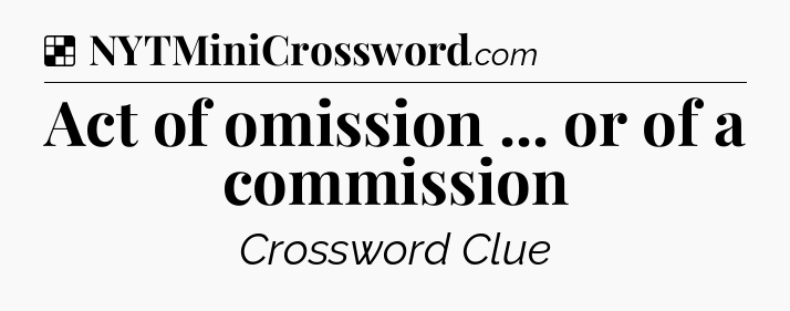 Solution: Act of omission ... or of a commission - NYT Crossword