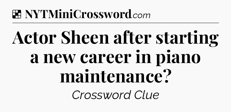 Solution: Actor Sheen after starting a new career in piano maintenance - NYT Crossword