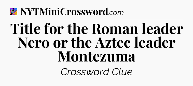 Title for the Roman leader Nero or the Aztec leader Montezuma Crossword Clue