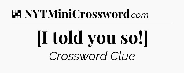 Solution: [I told you so!] - NYT Crossword