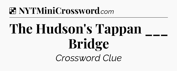 Solution: The Hudson's Tappan ___ Bridge - NYT Crossword