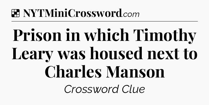 Solution: Prison in which Timothy Leary was housed next to Charles Manson - NYT Crossword