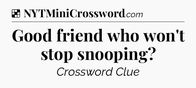 Solution: Good friend who won't stop snooping - NYT Crossword