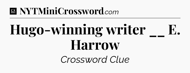 Hugo-winning writer __ E. Harrow - LA Times Crossword