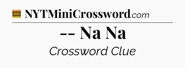 -- Na Na - Eugene Sheffer Crossword