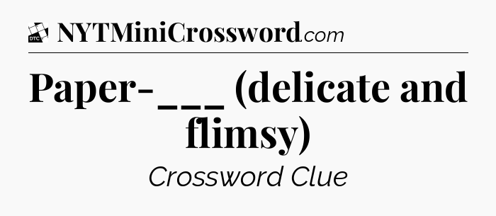 Paper-___ (delicate and flimsy) - Daily Themed Classic Crossword