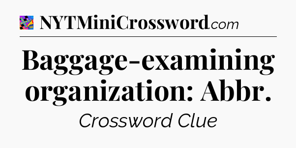 Baggage-examining organization: Abbr Crossword Clue