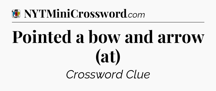 Pointed a bow and arrow (at) Crossword Clue