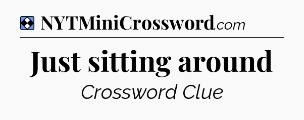 Solution: Just sitting around - NYT Mini Crossword