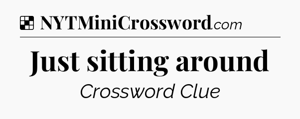 Solution: Just sitting around - NYT Crossword