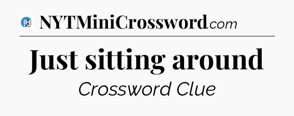 Just sitting around Crossword Clue