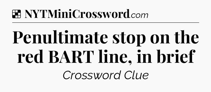 Solution: Penultimate stop on the red BART line, in brief - NYT Crossword