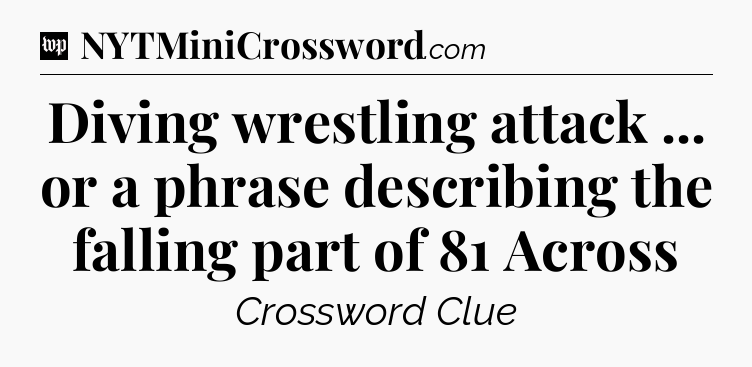 Diving wrestling attack ... or a phrase describing the falling part of 81 Across Crossword Clue