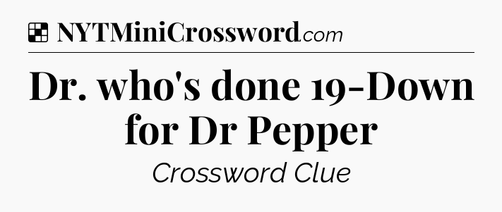 Solution: Dr. who's done 19-Down for Dr Pepper - NYT Crossword