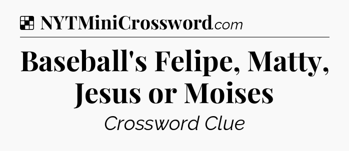 Solution: Baseball's Felipe, Matty, Jesus or Moises - NYT Crossword