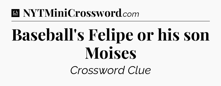 Baseball's Felipe or his son Moises - LA Times Crossword