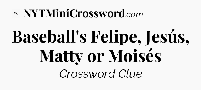 Baseball's Felipe, Jesús, Matty or Moisés - WSJ Crossword
