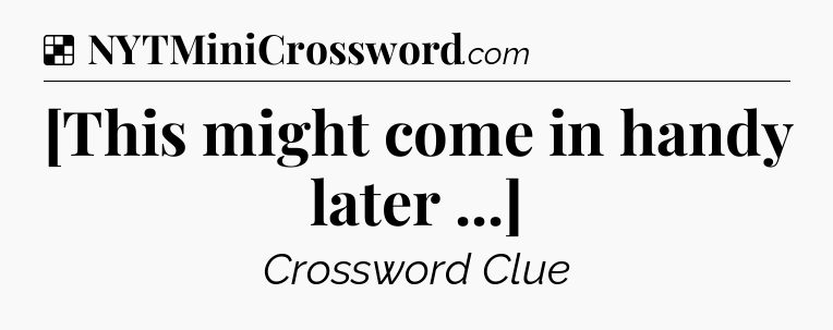 Solution: [This might come in handy later ...] - NYT Crossword