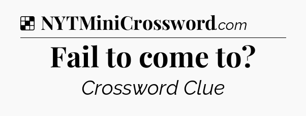 Solution: Fail to come to - NYT Crossword