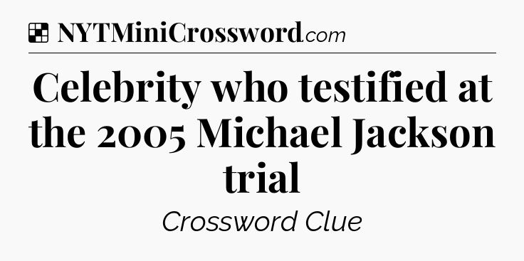Solution: Celebrity who testified at the 2005 Michael Jackson trial - NYT Crossword