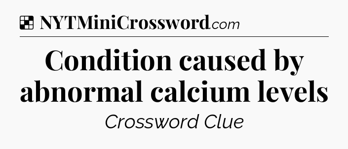 Solution: Condition caused by abnormal calcium levels - NYT Crossword