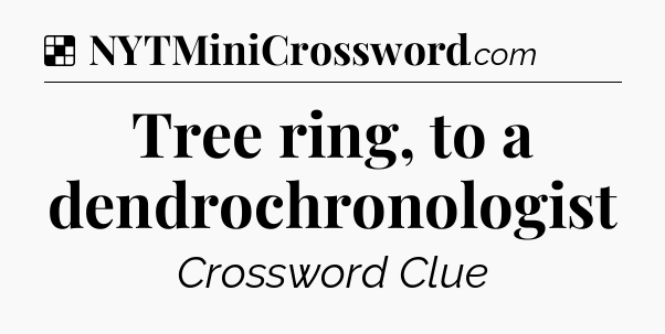 Solution: Tree ring, to a dendrochronologist - NYT Crossword