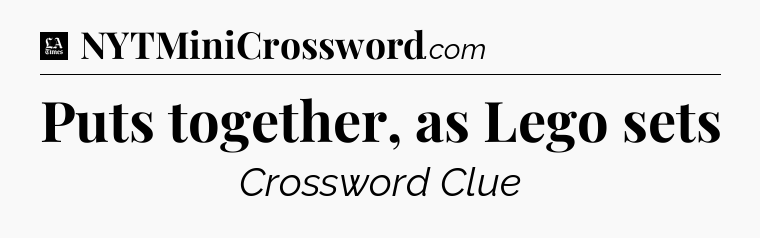 Puts together, as Lego sets - LA Times Crossword