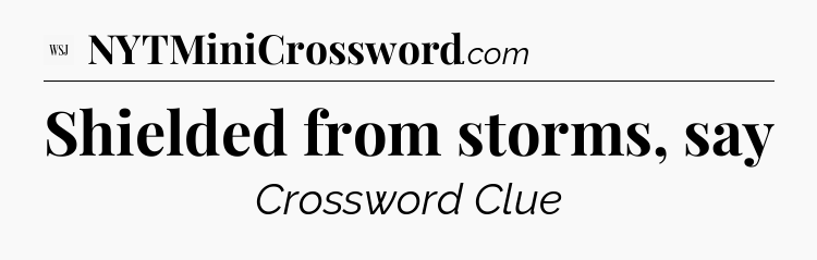 Shielded from storms, say - WSJ Crossword